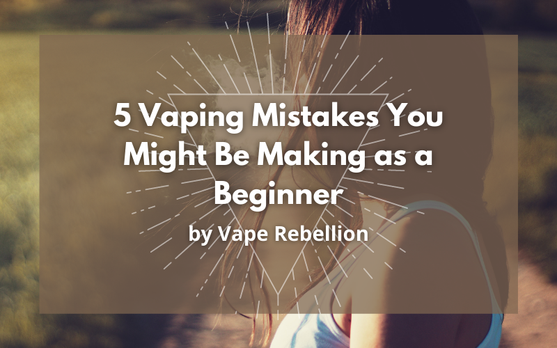 5 Vaping Mistakes You Might Be Making as a Beginner